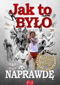 Jak to było naprawdę. Niezwykłe opowieści sportowe.