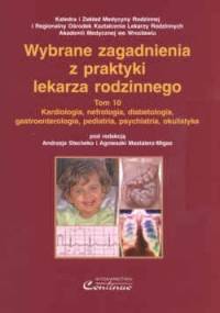 Wybrane zagadnienia z praktyki lekarza rodzinnego. T. 10. Kardiologia, nefrologia, diabetologia, gastroenterologia, pedi - Andrzej Steciwko, Agnieszka Mastalerz-Migas