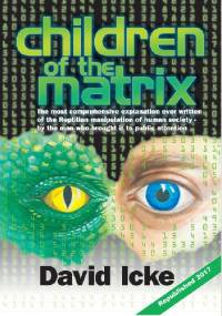 Children Of The Matrix. The Most Comprehensive Explanation Ever Written Of The Reptilian Manipulation Of Human Society-By The Man Who Brought It To Public Attention - David Icke