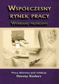 Współczesny rynek pracy. Wybrane problemy - Kotlorz Dorota