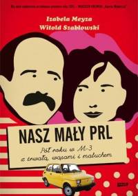 Nasz mały PRL. Pół roku w M-3 z trwałą, wąsami i maluchem - Witold Szabłowski, Izabela Meyza