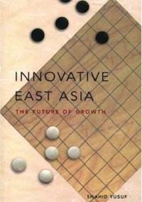 Innovative East Asia: The Future of Growth - Shahid Yusuf