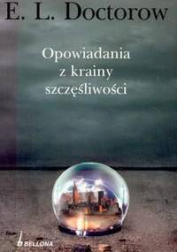 Opowiadania z krainy szczęśliwości - E. L. Doctorow