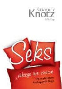 Seks jakiego nie znacie. Dla małżonków kochających Boga - Ksawery Knotz
