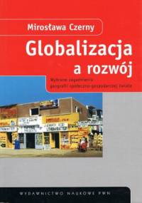 Globalizacja a rozwój: wybrane zagadnienia geografii społeczno-gospodarczej świata - Mirosława Czerny