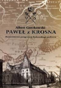 Paweł z Krosna. Humanistyczne peregrynacje krakowskiego profesora - Albert Gorzkowski