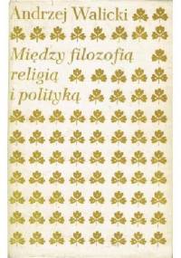 Między filozofią, religią i polityką. Studia o myśli polskiej epoki romantyzmu - Andrzej Walicki