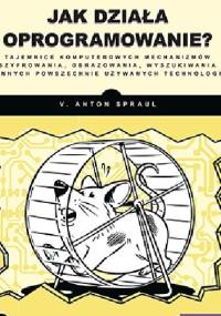 Jak działa oprogramowanie? Tajemnice komputerowych mechanizmów szyfrowania, obrazowania, wyszukiwania i innych powszechnie używanych technologii - Anton V. Spraul