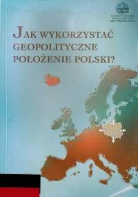 Jak wykorzystać geopolityczne położenie Polski? - How best to utilize Poland's geopolitical position?