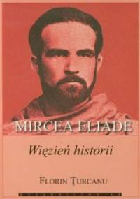 Mircea Eliade: więzień historii - Florin Turcanu