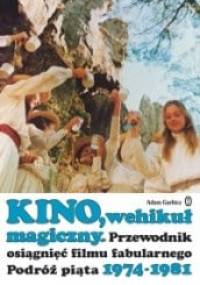 Kino, wehikuł magiczny. Przewodnik osiągnięć filmu fabularnego. Podróż piąta 1974-1981 - Adam Garbicz
