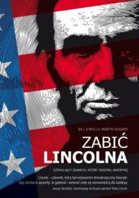 Zabić Lincolna. Szokujący zamach, który zmienił Amerykę - Martin Dugard, Bill O'Reilly