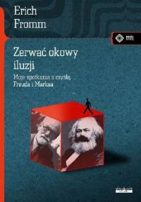 Zerwać okowy iluzji. Moje spotkania z myślą Freuda i Marksa - Erich Fromm