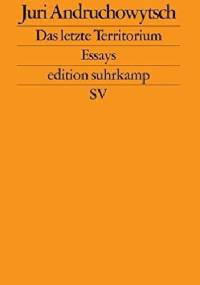 Das letzte Territotium. Essays - Juri Andruchowytsch