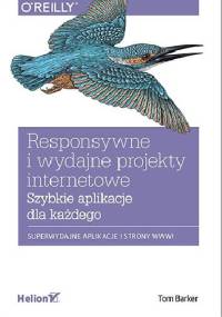 Responsywne i wydajne projekty internetowe. Szybkie aplikacje dla każdego - Tom Barker