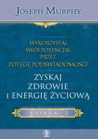 Wykorzystaj swój potencjał... zyskaj zdrowie i energię - Joseph Murphy
