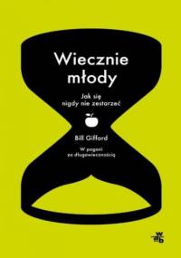Wiecznie młody. Jak się nigdy nie zestarzeć - Bill Gifford