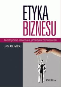 Etyka biznesu. Teoretyczne założenia, praktyka zastosowań - Jan Klimek