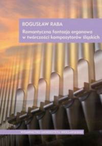 Romantyczna fantazja organowa w twórczości kompozytorów śląskich + CD - Bogusław Raba
