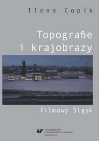 Topografie i krajobrazy. Filmowy Śląsk - Copik Ilona