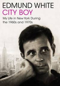 City Boy. My Life in New York During the 1960s and 1970s - Edmund White
