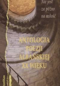 Nie jest za późno na miłość: antologia poezji albańskiej XX wieku - Mazllum Saneja