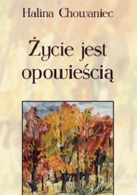 Życie jest opowieścią - Halina Chowaniec