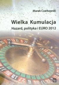 Wielka kumulacja. Hazard, polityka i EURO 2012 - Marek Czarkowski