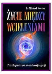 Życie Między Wcieleniami - przez hipnoterapie do duchowej regresji - Michael Newton