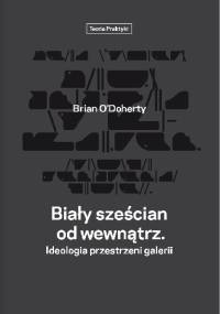 Biały sześcian od wewnątrz. Ideologia przestrzeni galerii - Brian O'Doherty