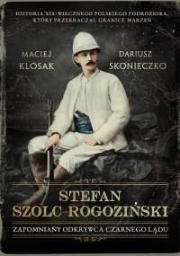 Stefan Szolc-Rogoziński. Zapomniany odkrywca Czarnego Lądu - Maciej Klósak, Dariusz Skonieczny