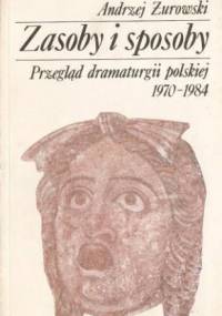 Zasoby i sposoby. Przegląd dramaturgii polskiej 1970-1984 - Andrzej Żurowski