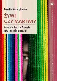 Żywi czy martwi? Porwania ludzi w Meksyku jako narzędzie terroru - Federico Mastrogiovanni