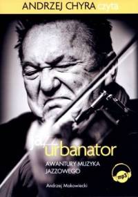 Makowiecki Andrzej - Ja, Urbanator Awantury muzyka jazzowego [AUDIOBOOK PL]