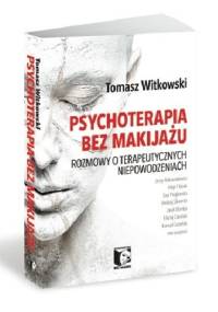 Psychoterapia bez makijażu. Rozmowy o terapeutycznych niepowodzeniach - Tomasz Witkowski