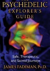 The Psychedelic Explorer's Guide. Safe, Therapeutic, And Sacred Journeys - James Fadiman