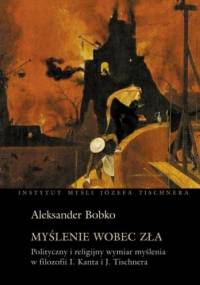 Myślenie wobec zła. Polityczny i religijny wymiar myślenia w filozofii Kanta i Tischnera - Aleksander Bobko