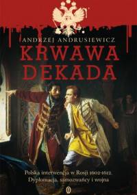Krwawa dekada. Polska interwencja w Rosji 1602-1612. Dyplomacja, samozwańcy, wojna - Andrzej Andrusiewicz