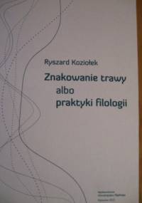 Znakowanie trawy albo praktyki filologii - Ryszard Koziołek