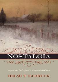 Nostalgia Origins and Ends of an Unenlightened Disease - Helmut Illbruck