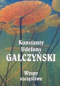 Wyspy szczęśliwe : liryka / Konstanty Ildefons Gałczyński ; wybór i słowo o wierszach Kira Gałczyńska. - Konstanty Ildefons Gałczyński