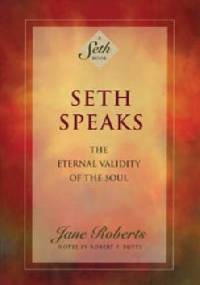 Seth Speaks. The Eternal Validity Of The Soul - Jane Roberts