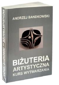 Biżuteria Artystyczna. Kurs wytwarzania - Andrzej Bandkowski
