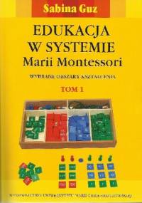Edukacja w systemie Marii Montessori. Wybrane obszary kształcenia Tom 1 - Sabina Guz