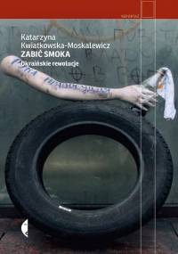 Zabić smoka. Ukraińskie rewolucje - Katarzyna Kwiatkowska–Moskalewicz