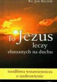 To Jezus leczy załamanych na duchu - Jan Reczek