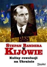 Stepan Bandera w Kijowie. Kulisy rewolucji na Ukrainie.