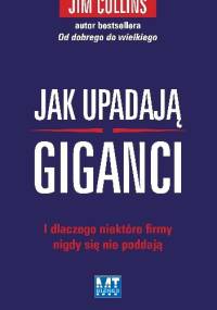 Jak upadają giganciI dlaczego niektóre firmy nigdy się nie poddają - Jim Collins