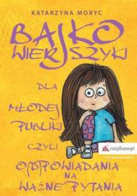Bajkowierszyki dla Młodej Publiki, czyli o(d)powiadania na ważne pytania - Katarzyna Moryc