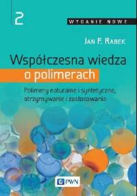 Współczesna wiedza o polimerach. 2, Polimery naturalne i syntetyczne, otrzymywanie i zastosowania - Jan F. Rabek